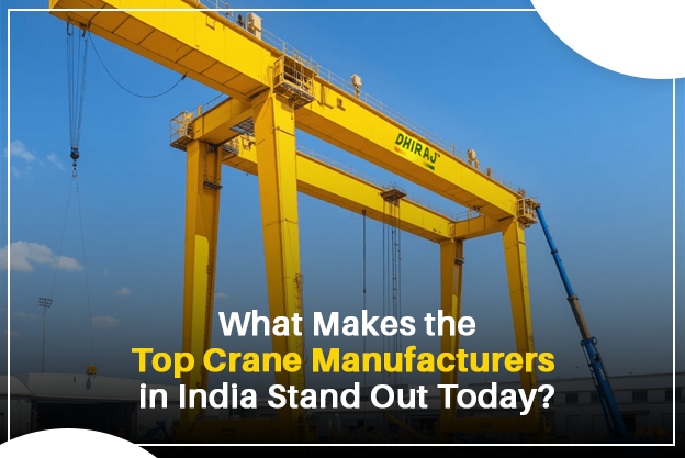 What Makes the Top Crane Manufacturers in India Stand Out Today?